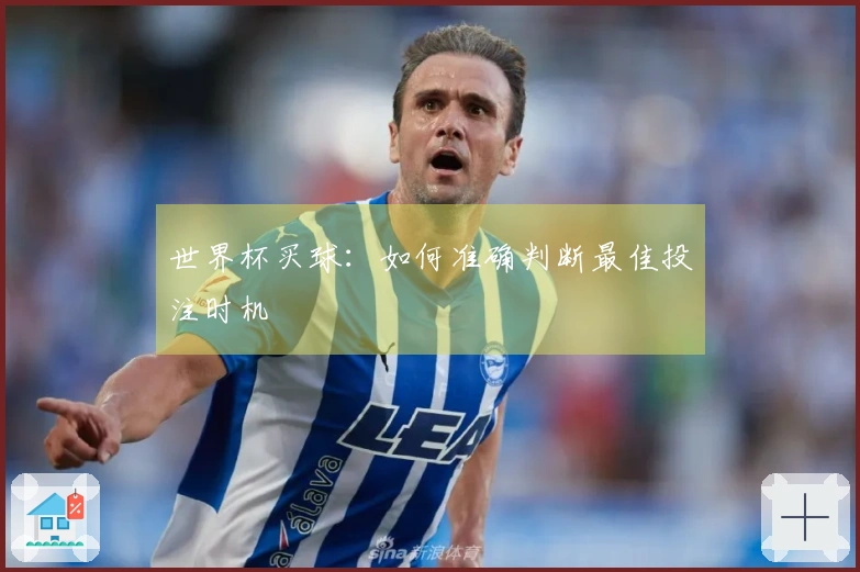 世界杯买球：如何准确判断最佳投注时机