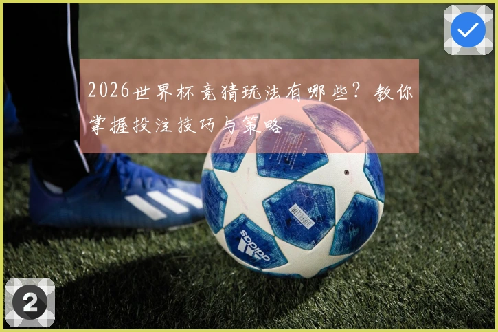 2026世界杯竞猜玩法有哪些？教你掌握投注技巧与策略