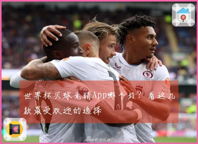 世界杯买球竞猜App哪个好？看这几款最受欢迎的选择