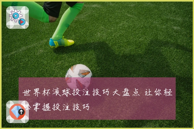 世界杯滚球投注技巧大盘点 让你轻松掌握投注技巧