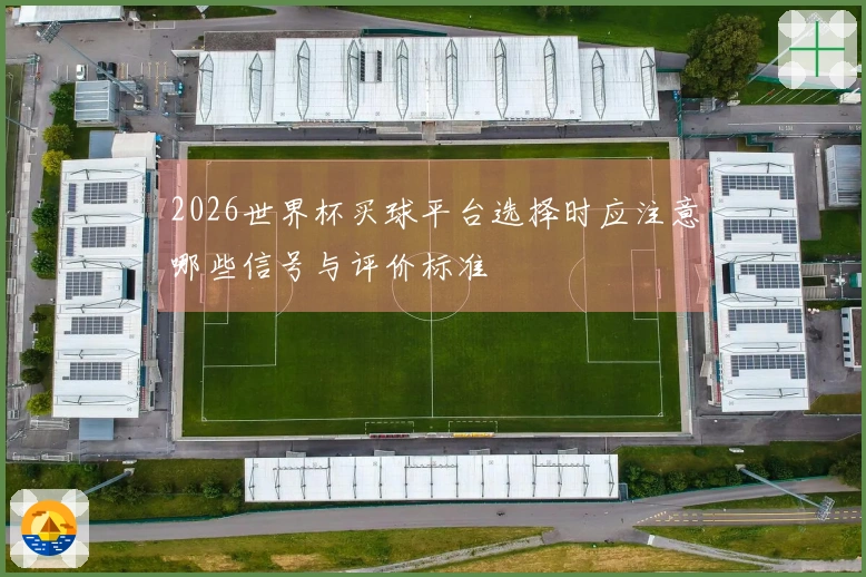 2026世界杯买球平台选择时应注意哪些信号与评价标准