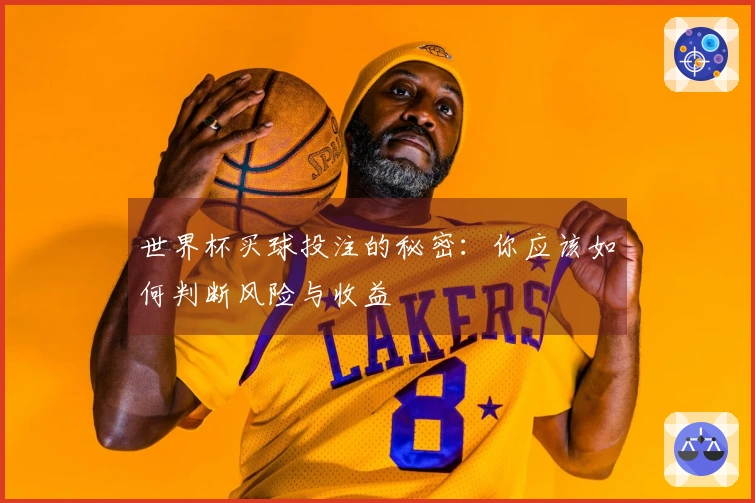 世界杯买球投注的秘密：你应该如何判断风险与收益