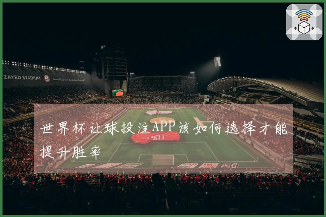 世界杯让球投注APP该如何选择才能提升胜率