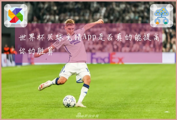 世界杯买球竞猜App是否真的能提高你的胜算