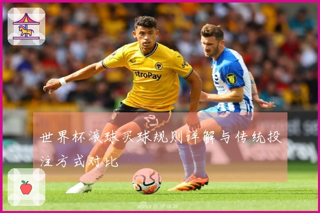 世界杯滚球买球规则详解与传统投注方式对比