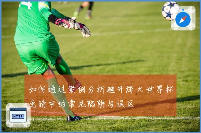 如何通过案例分析避开烽火世界杯竞猜中的常见陷阱与误区