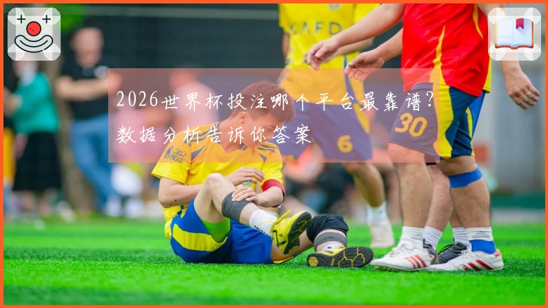 2026世界杯投注哪个平台最靠谱？数据分析告诉你答案