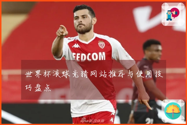 世界杯滚球竞猜网站推荐与使用技巧盘点