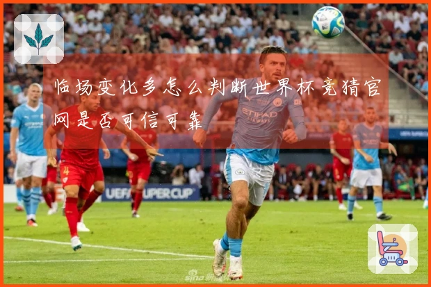 临场变化多怎么判断世界杯竞猜官网是否可信可靠