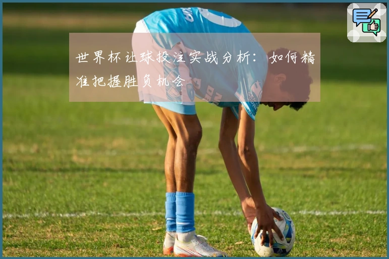 世界杯让球投注实战分析：如何精准把握胜负机会