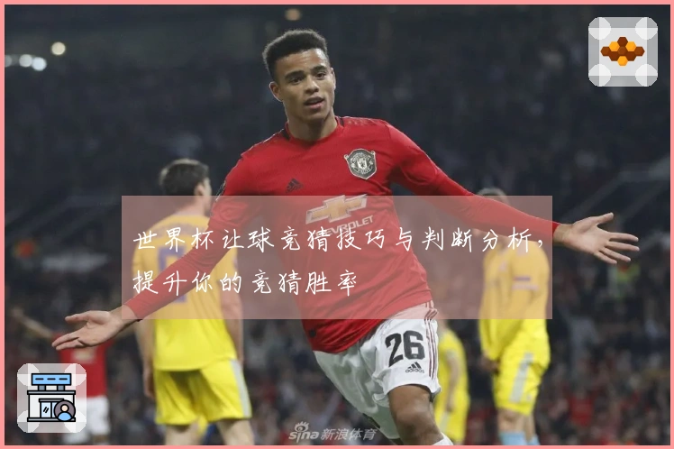 世界杯让球竞猜技巧与判断分析，提升你的竞猜胜率