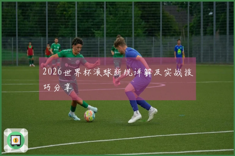 2026世界杯滚球新规详解及实战技巧分享