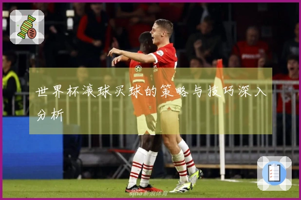 世界杯滚球买球的策略与技巧深入分析