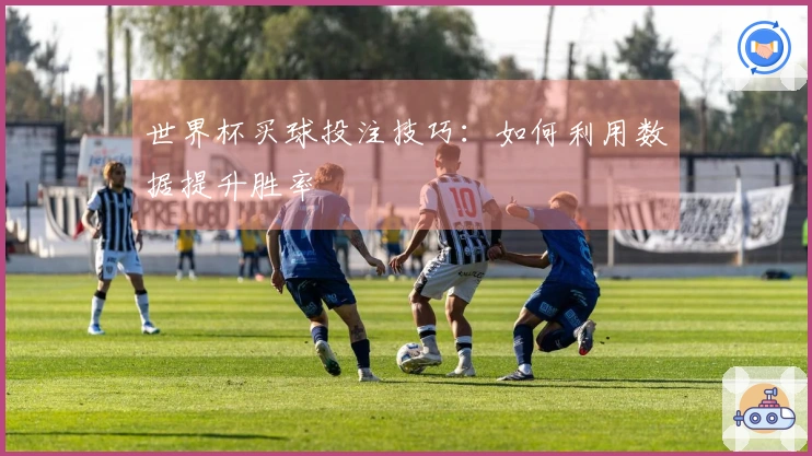 世界杯买球投注技巧：如何利用数据提升胜率