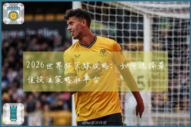 2026世界杯买球攻略：如何选择最佳投注策略和平台