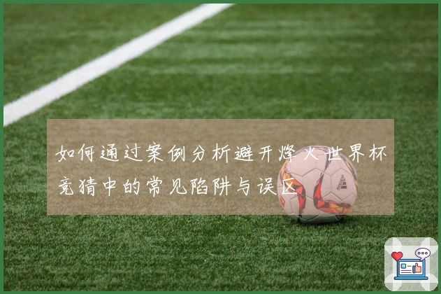 如何通过案例分析避开烽火世界杯竞猜中的常见陷阱与误区