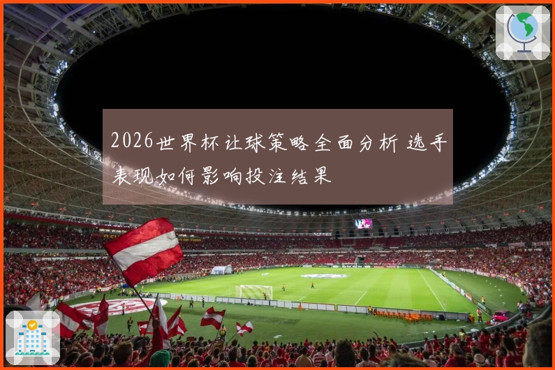 2026世界杯让球策略全面分析 选手表现如何影响投注结果