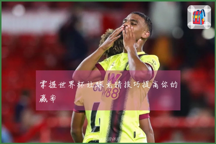 掌握世界杯让球竞猜技巧提高你的赢率
