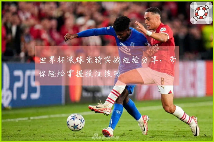 世界杯滚球竞猜实战经验分享，带你轻松掌握投注技巧