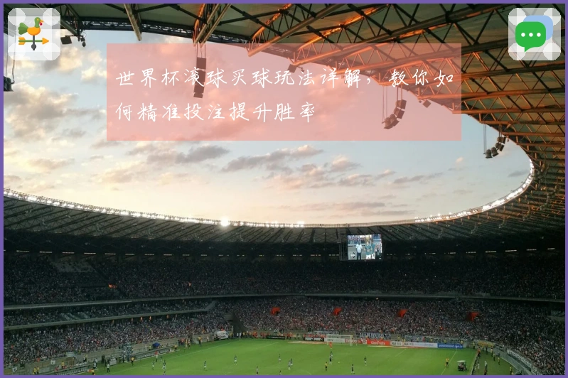 世界杯滚球买球玩法详解，教你如何精准投注提升胜率