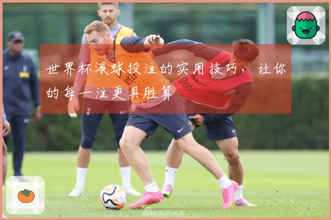 世界杯滚球投注的实用技巧，让你的每一注更具胜算