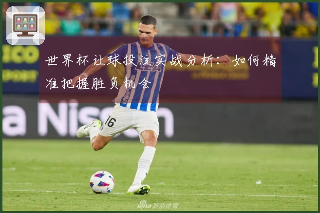 世界杯让球投注实战分析：如何精准把握胜负机会