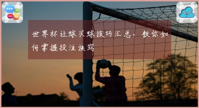 世界杯让球买球技巧汇总，教你如何掌握投注诀窍