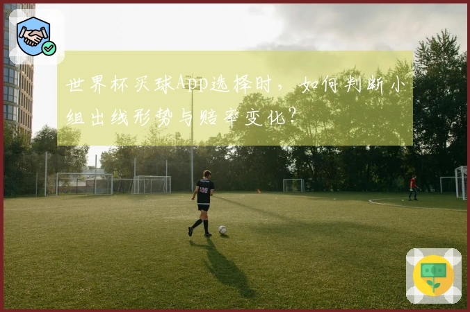 世界杯买球App选择时，如何判断小组出线形势与赔率变化？