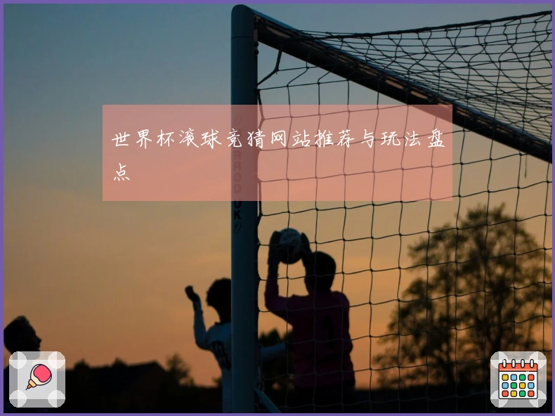 世界杯滚球竞猜网站推荐与玩法盘点