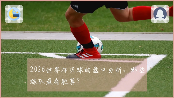 2026世界杯买球的盘口分析，哪些球队最有胜算？