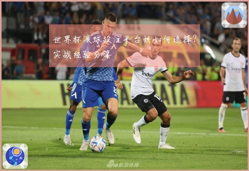 世界杯滚球投注平台该如何选择？实战经验分享