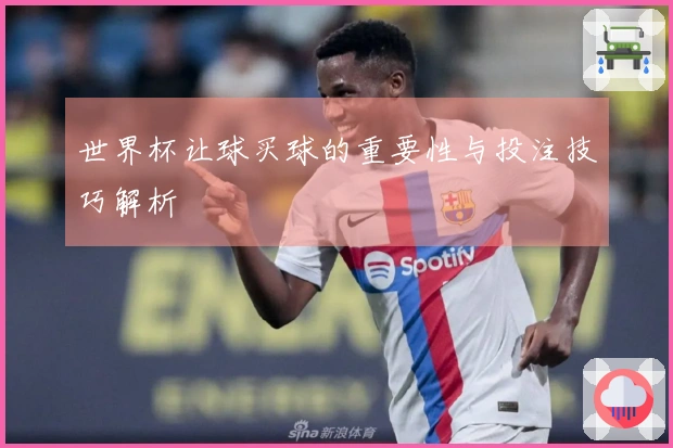 世界杯让球买球的重要性与投注技巧解析