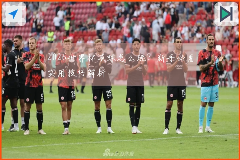 2026世界杯滚球怎么玩？新手必看实用技巧解析