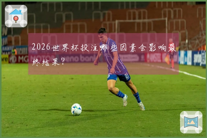 2026世界杯投注哪些因素会影响最终结果？