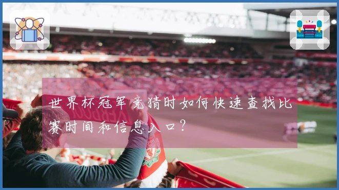 世界杯冠军竞猜时如何快速查找比赛时间和信息入口？
