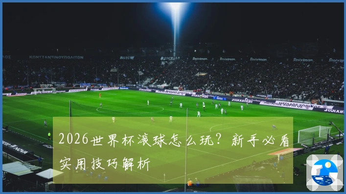 2026世界杯滚球怎么玩？新手必看实用技巧解析