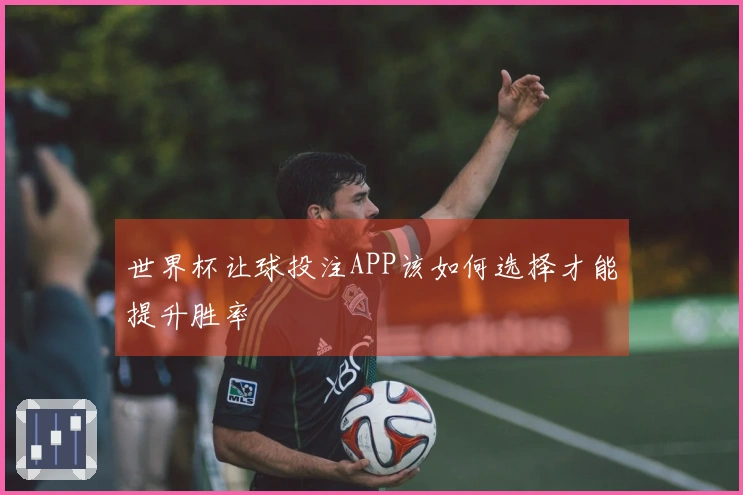 世界杯让球投注APP该如何选择才能提升胜率