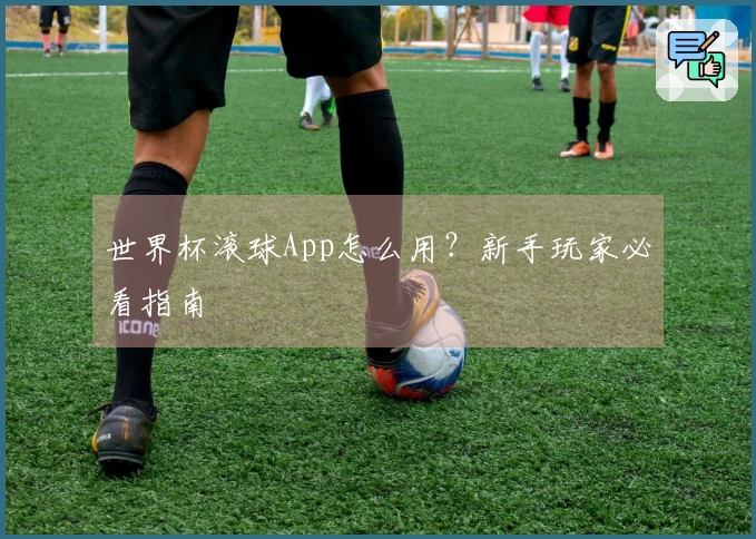 世界杯滚球App怎么用？新手玩家必看指南