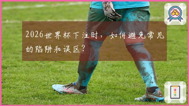 2026世界杯下注时，如何避免常见的陷阱和误区？